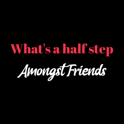 What's a Half Step Amongst Friends?